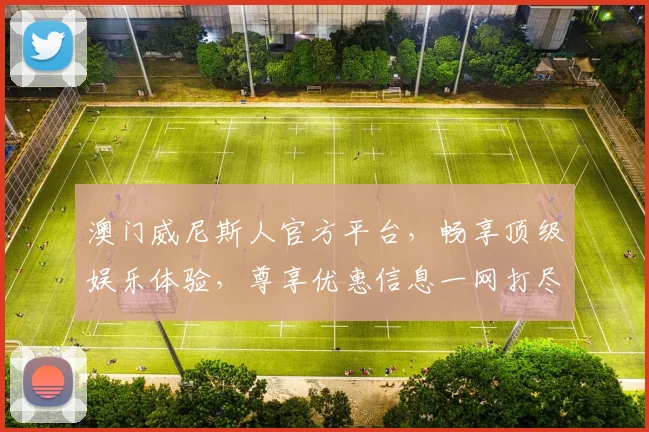 澳门威尼斯人官方平台，畅享顶级娱乐体验，尊享优惠信息一网打尽，尽在官方官网