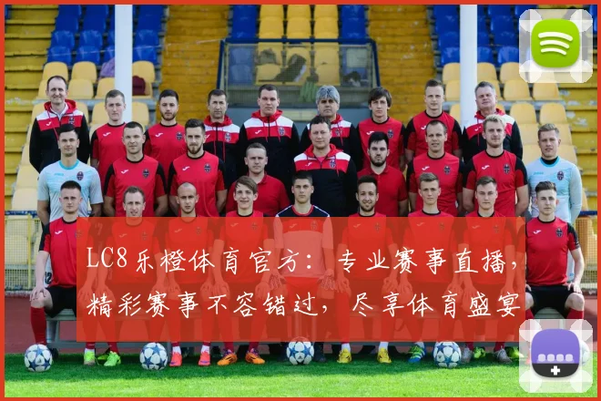 LC8乐橙体育官方：专业赛事直播，精彩赛事不容错过，尽享体育盛宴，锁定我们