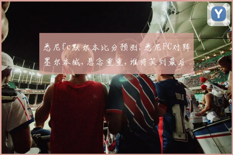 悉尼fc默尔本比分预测,悉尼FC对阵墨尔本城,悬念重重,谁将笑到最后