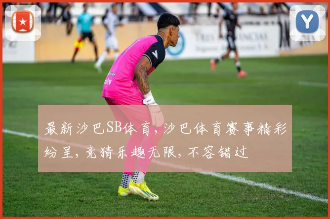 最新沙巴SB体育,沙巴体育赛事精彩纷呈,竞猜乐趣无限,不容错过