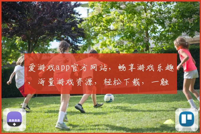 爱游戏app官方网站，畅享游戏乐趣，海量游戏资源，轻松下载，一触即达